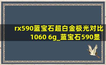 rx590蓝宝石超白金极光对比1060 6g_蓝宝石590显卡和1060哪个好